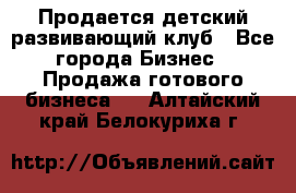 Продается детский развивающий клуб - Все города Бизнес » Продажа готового бизнеса   . Алтайский край,Белокуриха г.